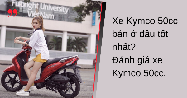 Xe Kymco 50cc bán ở đâu tốt nhất? Đánh giá xe Kymco 50cc?
